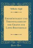 Ebenbrtigkeit und Thronfolgerecht der Grafen zur Lippe-Biesterfeld (Classic Reprint)