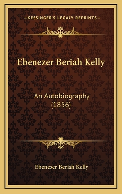 Ebenezer Beriah Kelly: An Autobiography (1856) - Kelly, Ebenezer Beriah