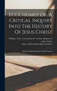 Ecce Homo! Or, A Critical Inquiry Into The History Of Jesus Christ: Being A Rational Analysis Of The Gospels