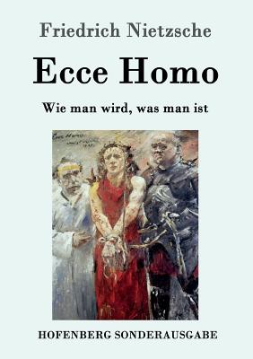 Ecce Homo: Wie man wird, was man ist - Friedrich Nietzsche