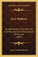 Ecce Medicus: Or Hahnemann As A Man And As A Physician, And The Lessons Of His Life (1881)