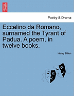 Eccelino Da Romano, Surnamed the Tyrant of Padua. a Poem, in Twelve Books.
