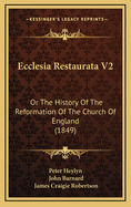 Ecclesia Restaurata V2: Or the History of the Reformation of the Church of England (1849)