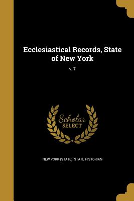 Ecclesiastical Records, State of New York; v. 7 - New York (State) State Historian (Creator), and University of the State of New York Arc (Creator), and Hastings, Hugh 1856-1916