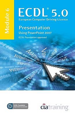 ECDL Syllabus 5.0 Module 6 Presentation Using PowerPoint 2007 - CiA Training Ltd.