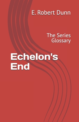 Echelon's End: The Series Glossary - Dunn, E Robert