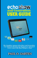 Echo Show 2nd Generation User Guide: The Complete Amazon Echo Show 2nd Generation User Guide with Alexa for Beginners & Advanced Users. Learn Echo Show Setup in 1 hour