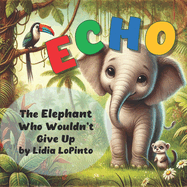 Echo: The Elephant Who Wouldn't Give Up: Echo: The Elephant Who Wouldn't Give Up