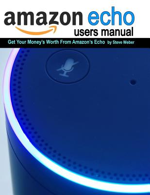 Echo Users Manual: Get Your Money's Worth From Amazon's Echo - Weber, Steve, and Judy, Corcoran (Contributions by)