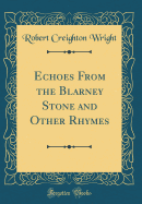 Echoes from the Blarney Stone and Other Rhymes (Classic Reprint)