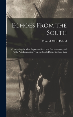 Echoes From the South: Comprising the Most Important Speeches, Proclamations, and Public Acts Emanating From the South During the Late War - Pollard, Edward Alfred