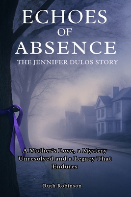 Echoes of Absence: The Jennifer Dulos Story: A Mother's Love, a Mystery Unresolved and a Legacy That Endures - Robinson, Ruth