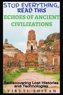 Echoes of Ancient Civilizations - Rediscovering Lost Histories and Technologies - Shivan, Viruti