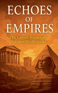 Echoes of Empires: The Untold Stories of Ancient Civilizations