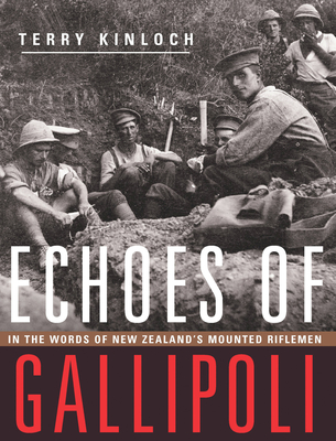 Echoes of Gallipoli: In the Words of New Zealand's Mounted Riflemen - Kinloch, Terry, Lieutenant-Colonel, and Clark, Helen (Foreword by)