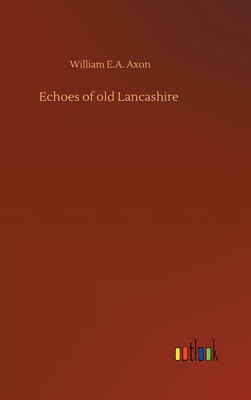 Echoes of old Lancashire - Axon, William E a