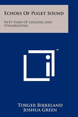 Echoes Of Puget Sound: Fifty Years Of Logging And Steamboating - Birkeland, Torger, and Green, Joshua (Foreword by)