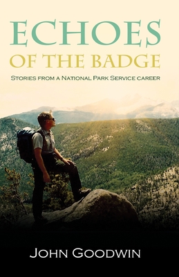 Echoes of the Badge: Stories from a National Park Service Career - Goodwin, John