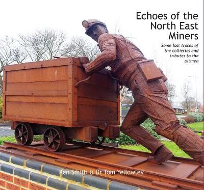 Echoes of the North East Miners: Some last traces of the collieries and tributes to the pitmen - Smith, Ken