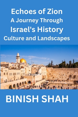 "Echoes of Zion A Journey Through Israel's History, Culture, and Landscapes" - Shah, Binish