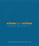 Echoes Upon Echoes: New Korean American Writings - Kim, Elaine, and Kang, Laura Hyun, Professor (Contributions by)