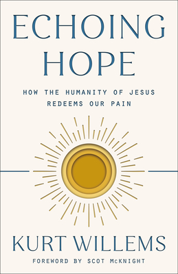 Echoing Hope: How the Humanity of Jesus Redeems Our Pain - Willems, Kurt, and McKnight, Scot (Foreword by), and Zahnd, Brian (Afterword by)