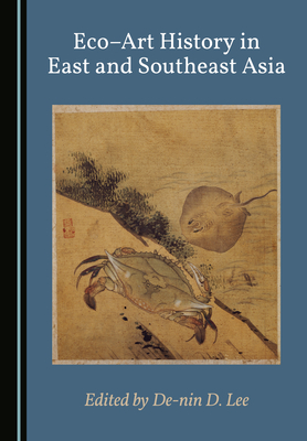 Eco-Art History in East and Southeast Asia - Lee, De-nin D. (Editor)