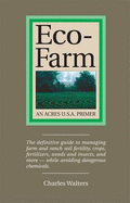 Eco-Farm, an Acres U.S.A. Primer: The Definitive Guide to Managing Farm and Ranch Soil Fertility, Crops, Fertilizers, Weeds and Insects While Avoiding Dangerous Chemicals - Walters, Charles