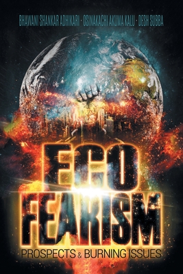 Eco-Fearism: Prospects & Burning Issues - Adhikari, Bhawani Shankar, and Kalu, Osinakachi Akuma, and Subba, Desh