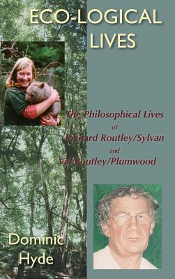 Eco-logical Lives: The Philosophical Lives of Richard Routley/Sylvan and Val Routley/Plumwood - Hyde, Dominic
