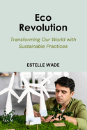 Eco Revolution: Transforming Our World with Sustainable Practices