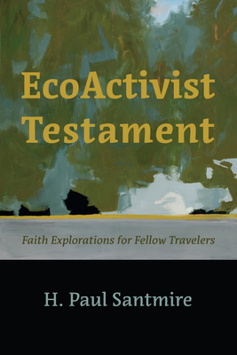 Ecoactivist Testament: Explorations of Faith and Nature for Fellow Travelers - Santmire, H Paul