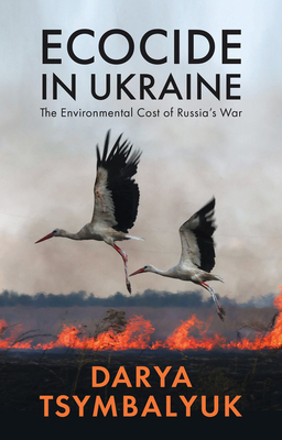 Ecocide in Ukraine: The Environmental Cost of Russia's War - Tsymbalyuk, Darya