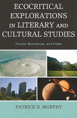 Ecocritical Explorations in Literary and Cultural Studies: Fences, Boundaries, and Fields - Murphy, Patrick D.