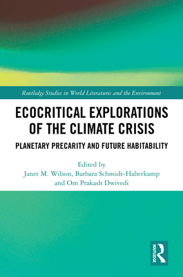 Ecocritical Explorations of the Climate Crisis: Planetary Precarity and Future Habitability - Wilson, Janet M (Editor), and Schmidt-Haberkamp, Barbara (Editor), and Dwivedi, Om Prakash (Editor)