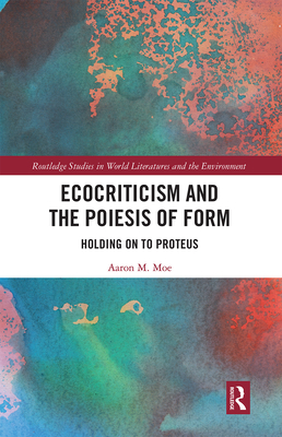 Ecocriticism and the Poiesis of Form: Holding on to Proteus - Moe, Aaron