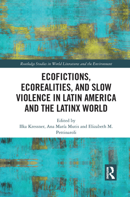 Ecofictions, Ecorealities, and Slow Violence in Latin America and the Latinx World - Kressner, Ilka (Editor), and Mutis, Ana Mara (Editor), and Pettinaroli, Elizabeth (Editor)