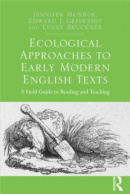 Ecological Approaches to Early Modern English Texts: A Field Guide to Reading and Teaching - Munroe, Jennifer, and Geisweidt, Edward J.