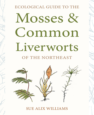 Ecological Guide to the Mosses and Common Liverworts of the Northeast - Williams, Sue Alix
