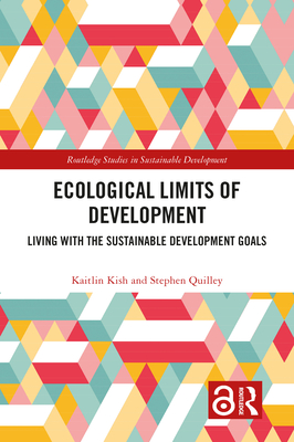 Ecological Limits of Development: Living with the Sustainable Development Goals - Kish, Kaitlin, and Quilley, Stephen