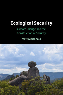 Ecological Security: Climate Change and the Construction of Security - McDonald, Matt