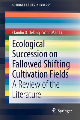 Ecological Succession on Fallowed Shifting Cultivation Fields: A Review of the Literature - Delang, Claudio O, and Li, Wing Man