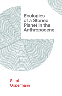 Ecologies of a Storied Planet in the Anthropocene - Oppermann, Serpil
