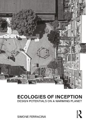 Ecologies of Inception: Design Potentials on a Warming Planet - Ferracina, Simone