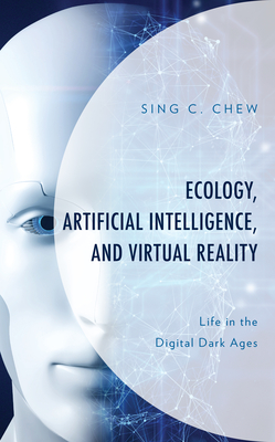 Ecology, Artificial Intelligence, and Virtual Reality: Life in the Digital Dark Ages - Chew, Sing C