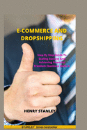 Ecommerce and Dropshipping: Step By Step Guide To Scaling Success And Achieving Financial Freedom