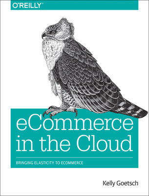 Ecommerce in the Cloud: Bringing Elasticity to Ecommerce - Goetsch, Kelly