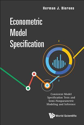 Econometric Model Specification: Consistent Model Specification Tests and Semi-Nonparametric Modeling and Inference - Bierens, Herman J