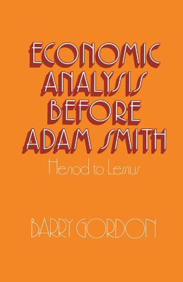 Economic Analysis Before Adam Smith: Hesiod to Lessius - Gordon, Barry, M.D., PH.D.