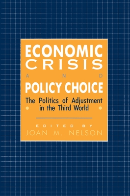 Economic Crisis and Policy Choice: The Politics of Adjustment in Less Developed Countries - Nelson, Joan M (Editor)